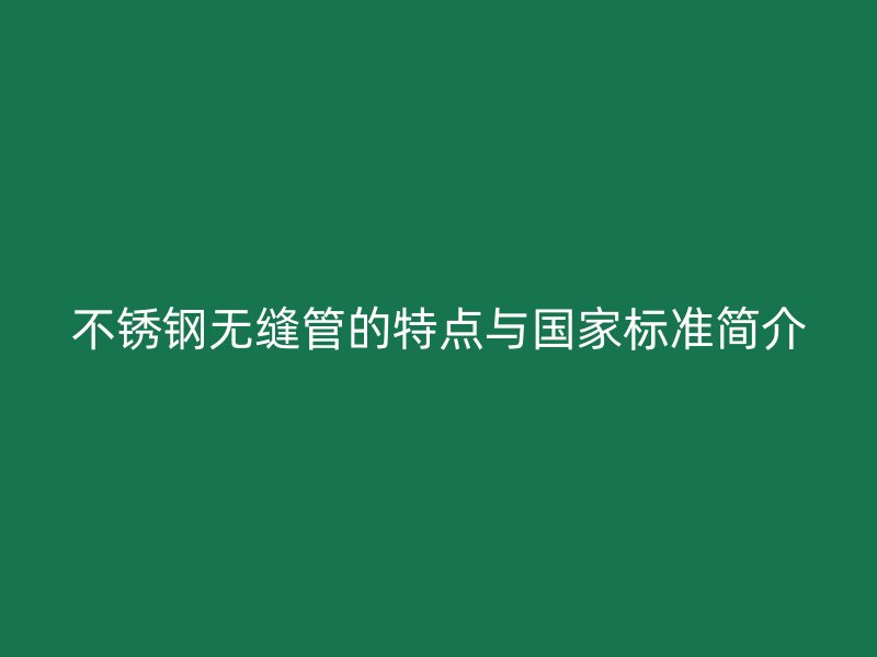 不锈钢无缝管的特点与国家标准简介