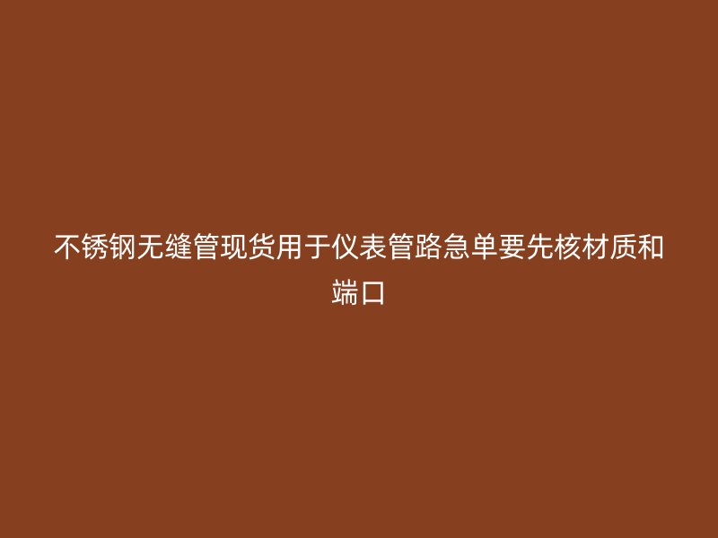 不锈钢无缝管现货用于仪表管路急单要先核材质和端口