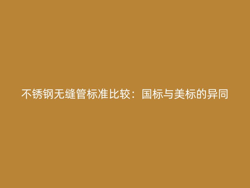 不锈钢无缝管标准比较：国标与美标的异同