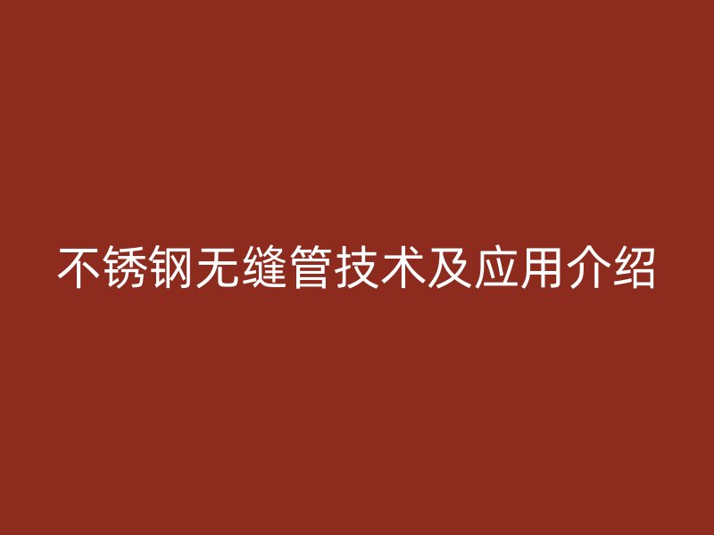 不锈钢无缝管技术及应用介绍
