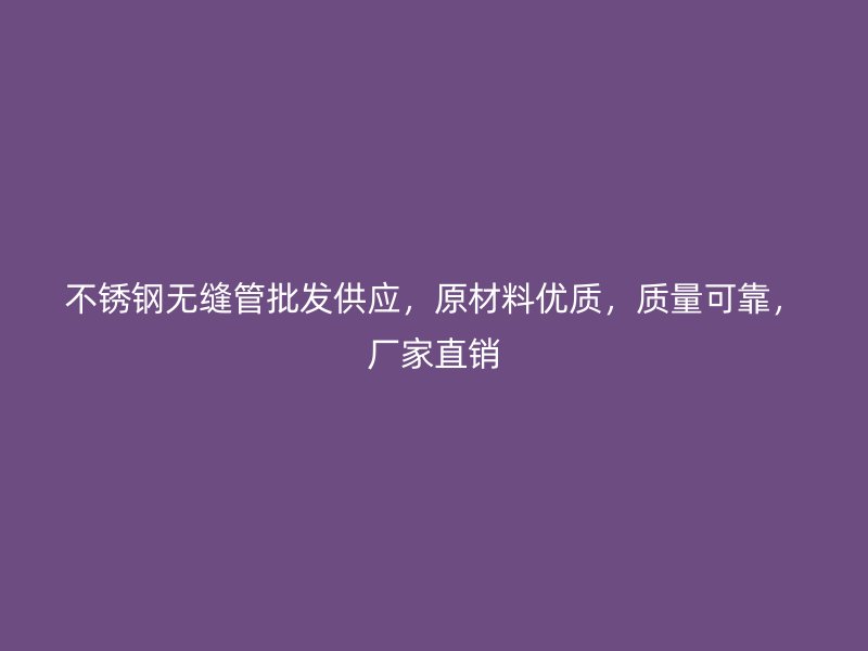不锈钢无缝管批发供应，原材料优质，质量可靠，厂家直销