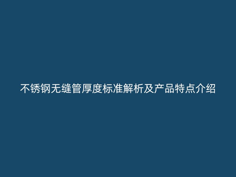 不锈钢无缝管厚度标准解析及产品特点介绍