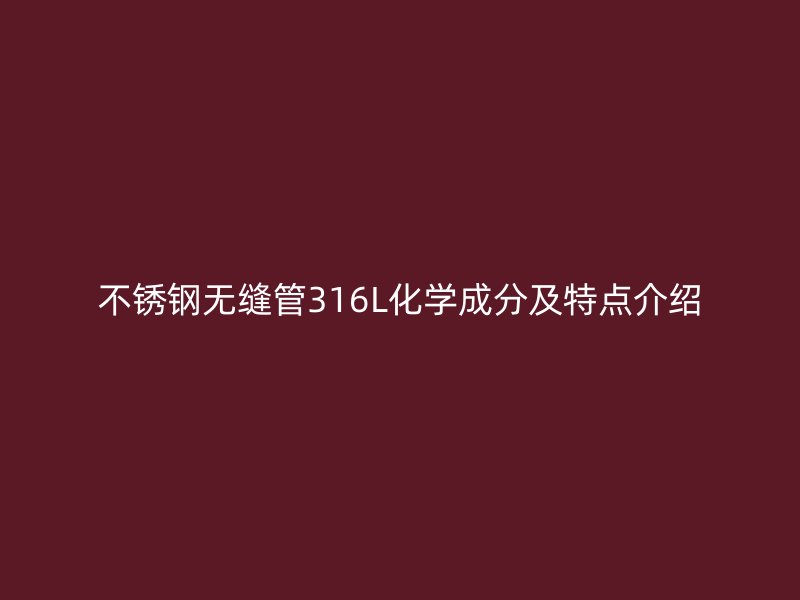 不锈钢无缝管316L化学成分及特点介绍