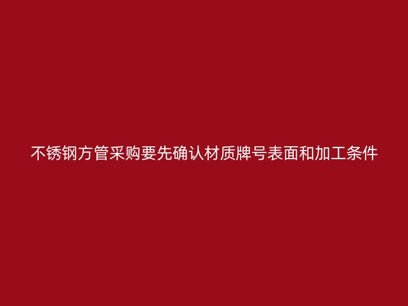不锈钢方管采购要先确认材质牌号表面和加工条件
