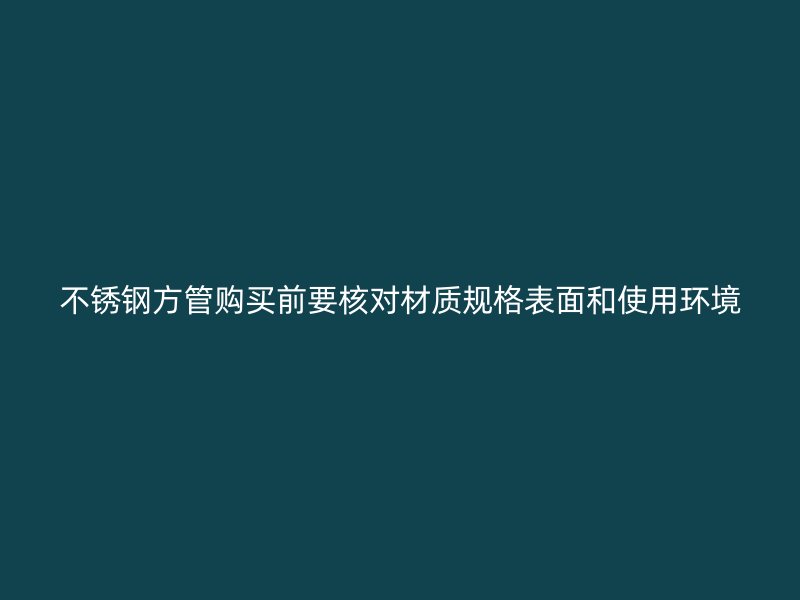 不锈钢方管购买前要核对材质规格表面和使用环境