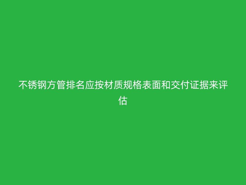 不锈钢方管排名应按材质规格表面和交付证据来评估