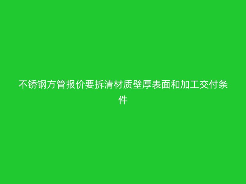 不锈钢方管报价要拆清材质壁厚表面和加工交付条件
