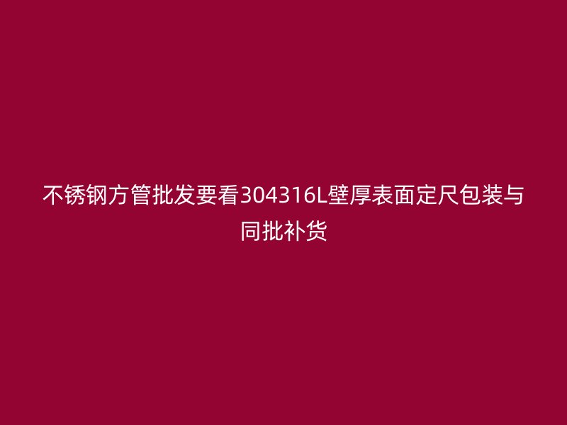 不锈钢方管批发要看304316L壁厚表面定尺包装与同批补货