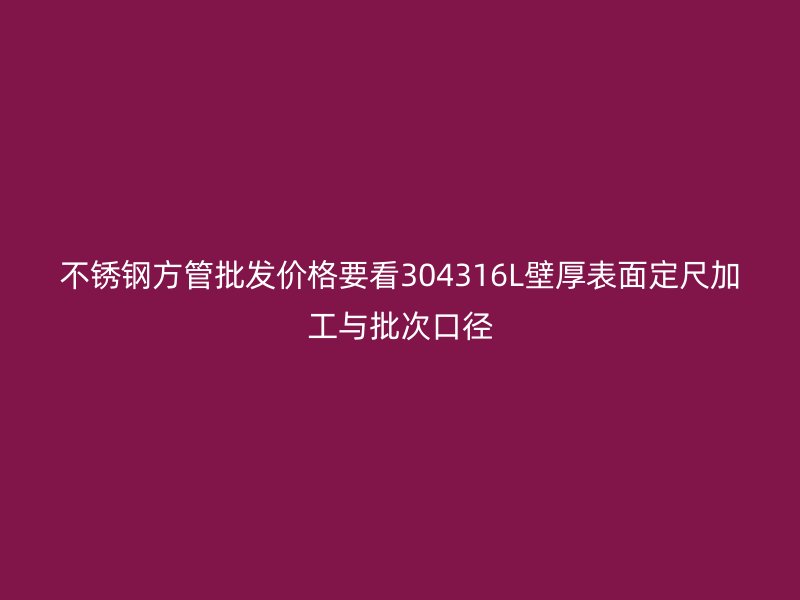 不锈钢方管批发价格要看304316L壁厚表面定尺加工与批次口径
