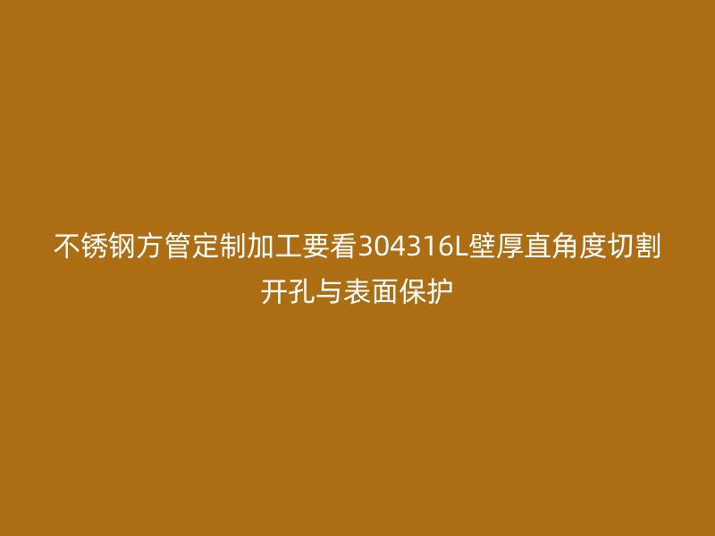 不锈钢方管定制加工要看304316L壁厚直角度切割开孔与表面保护