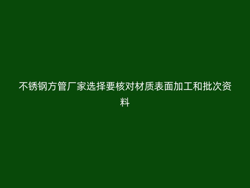 不锈钢方管厂家选择要核对材质表面加工和批次资料