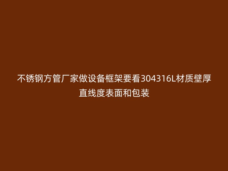 不锈钢方管厂家做设备框架要看304316L材质壁厚直线度表面和包装