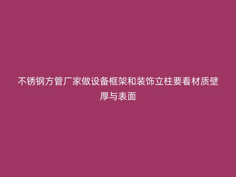 不锈钢方管厂家做设备框架和装饰立柱要看材质壁厚与表面