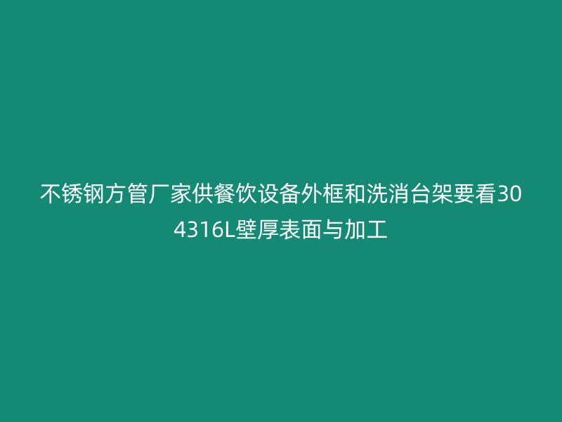 不锈钢方管厂家供餐饮设备外框和洗消台架要看304316L壁厚表面与加工