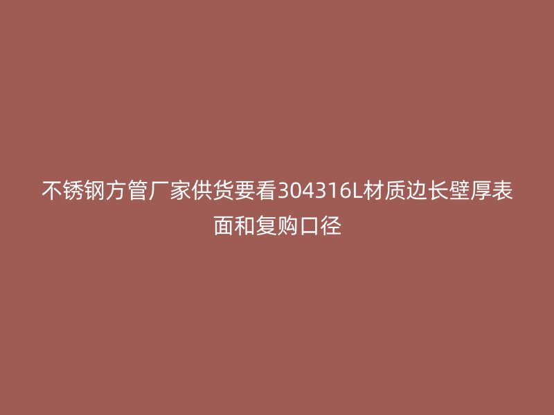 不锈钢方管厂家供货要看304316L材质边长壁厚表面和复购口径