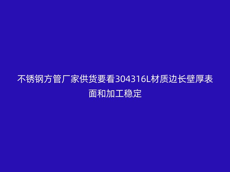 不锈钢方管厂家供货要看304316L材质边长壁厚表面和加工稳定