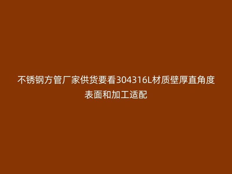 不锈钢方管厂家供货要看304316L材质壁厚直角度表面和加工适配