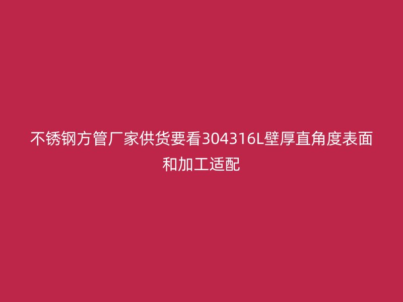 不锈钢方管厂家供货要看304316L壁厚直角度表面和加工适配