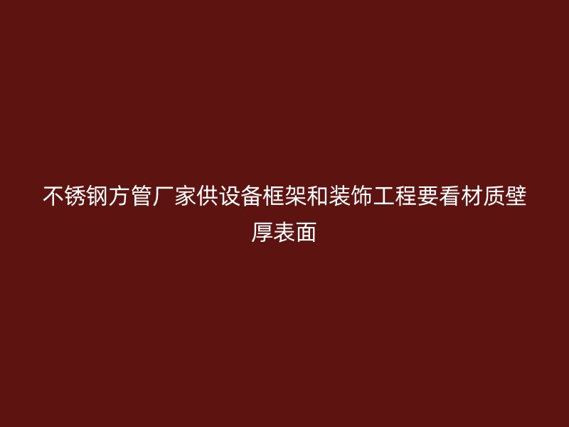 不锈钢方管厂家供设备框架和装饰工程要看材质壁厚表面