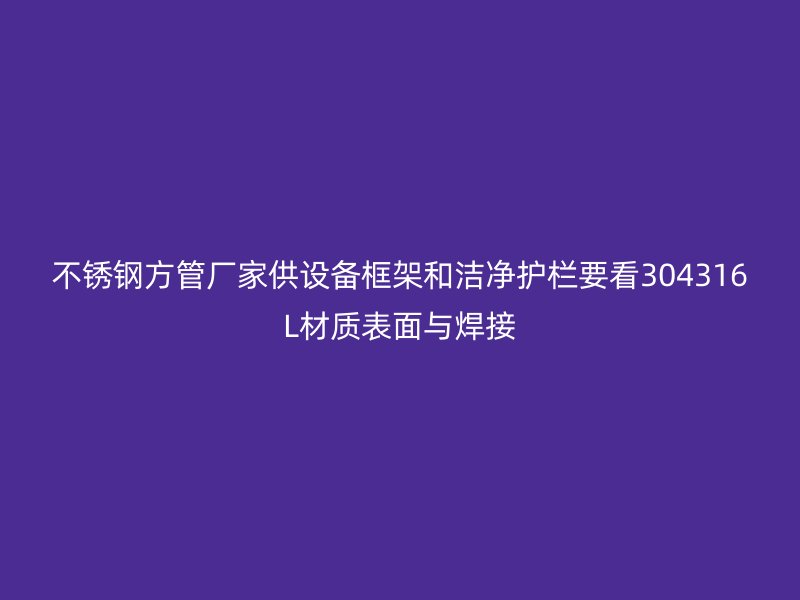 不锈钢方管厂家供设备框架和洁净护栏要看304316L材质表面与焊接