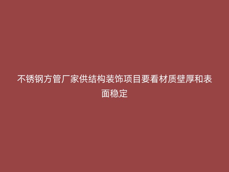 不锈钢方管厂家供结构装饰项目要看材质壁厚和表面稳定