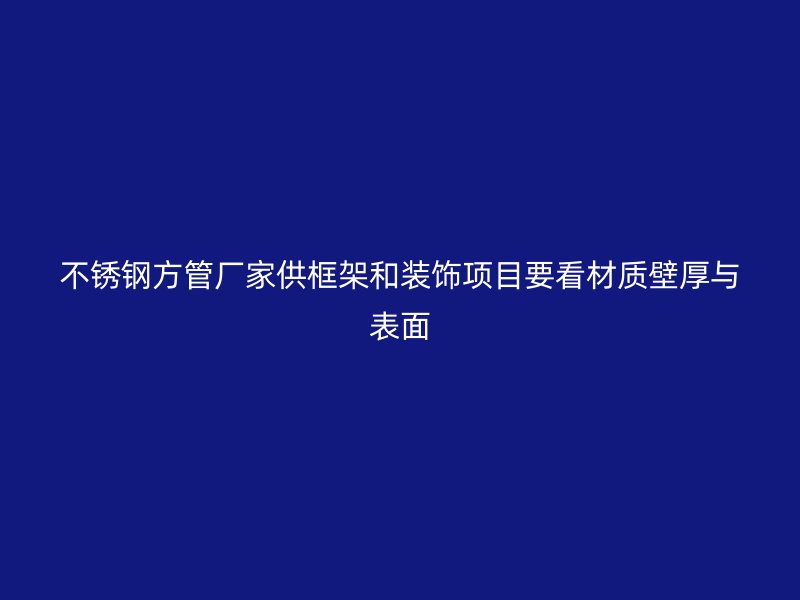 不锈钢方管厂家供框架和装饰项目要看材质壁厚与表面