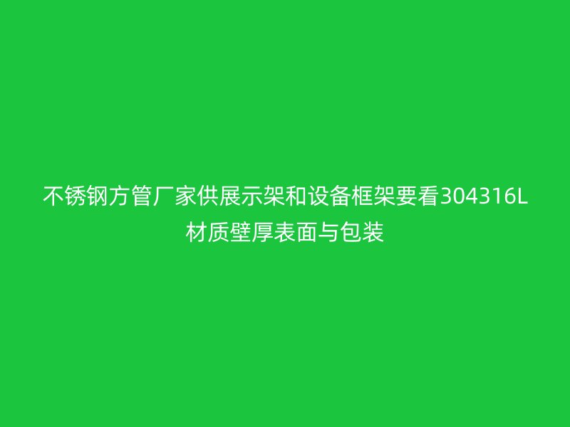 不锈钢方管厂家供展示架和设备框架要看304316L材质壁厚表面与包装