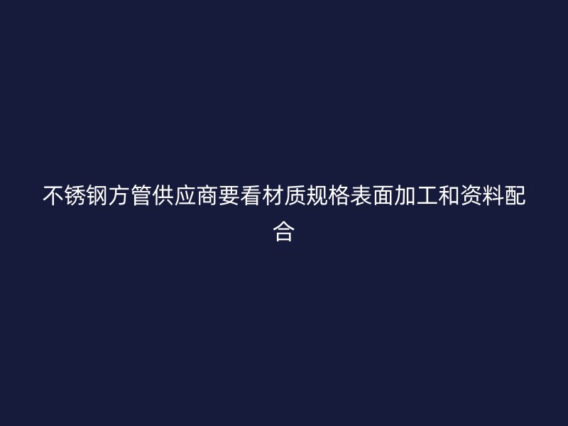 不锈钢方管供应商要看材质规格表面加工和资料配合
