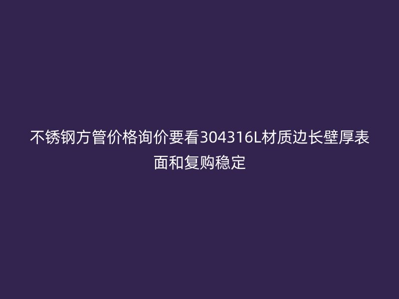 不锈钢方管价格询价要看304316L材质边长壁厚表面和复购稳定