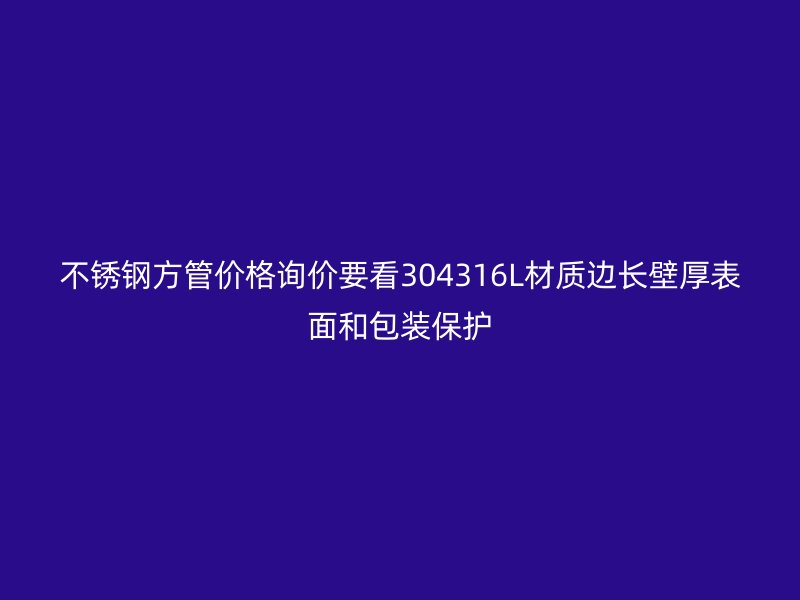 不锈钢方管价格询价要看304316L材质边长壁厚表面和包装保护