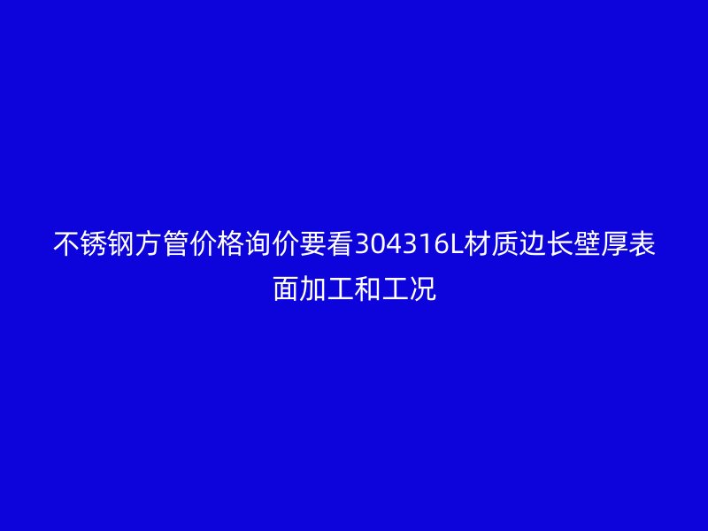 不锈钢方管价格询价要看304316L材质边长壁厚表面加工和工况