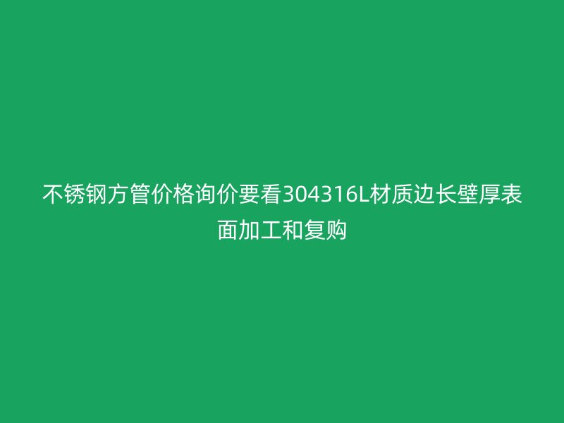 不锈钢方管价格询价要看304316L材质边长壁厚表面加工和复购