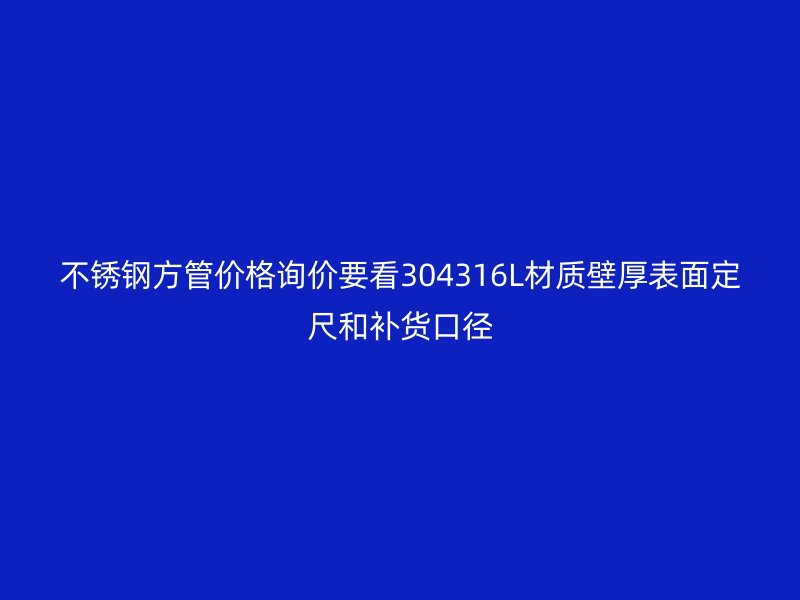 不锈钢方管价格询价要看304316L材质壁厚表面定尺和补货口径