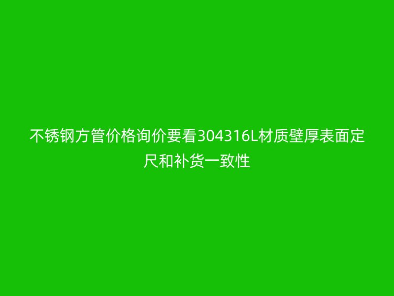 不锈钢方管价格询价要看304316L材质壁厚表面定尺和补货一致性