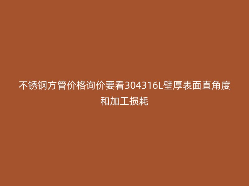不锈钢方管价格询价要看304316L壁厚表面直角度和加工损耗