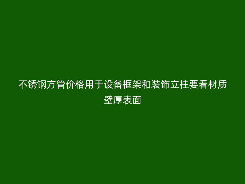 不锈钢方管价格用于设备框架和装饰立柱要看材质壁厚表面