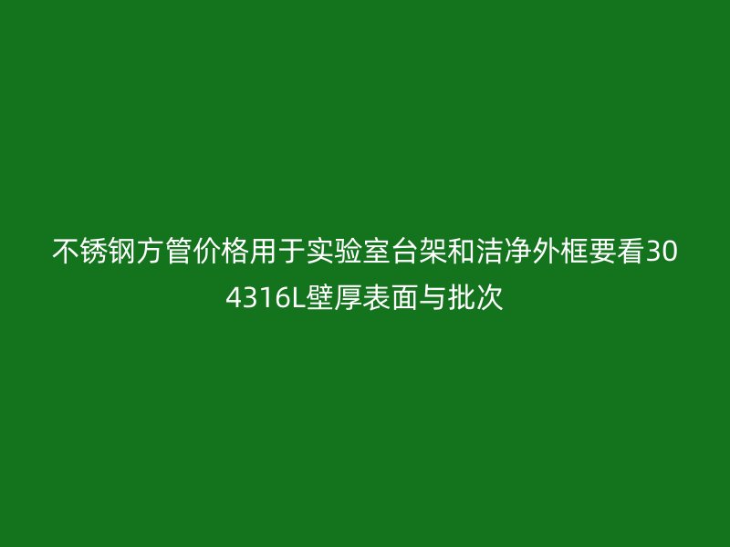 不锈钢方管价格用于实验室台架和洁净外框要看304316L壁厚表面与批次