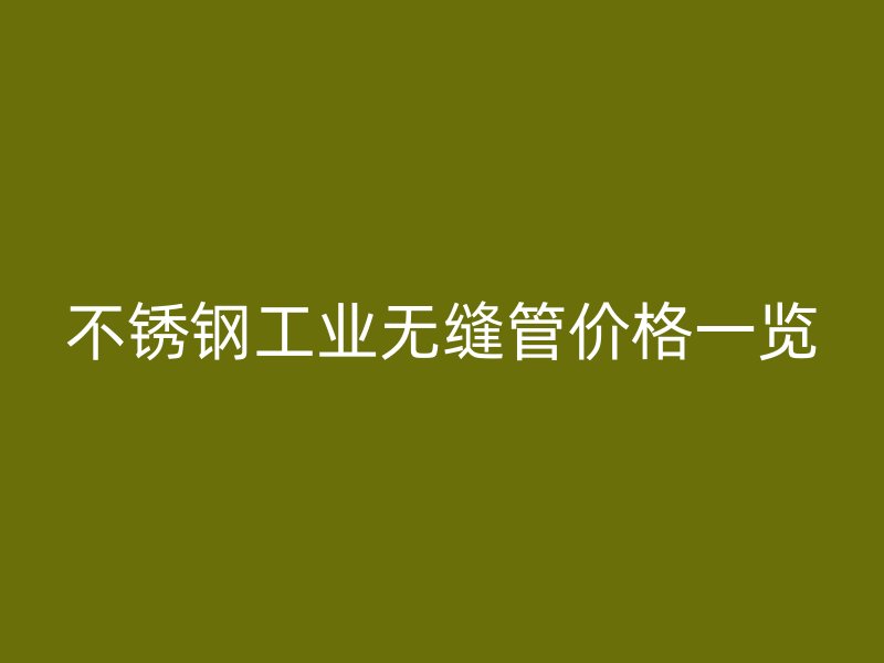 不锈钢工业无缝管价格一览