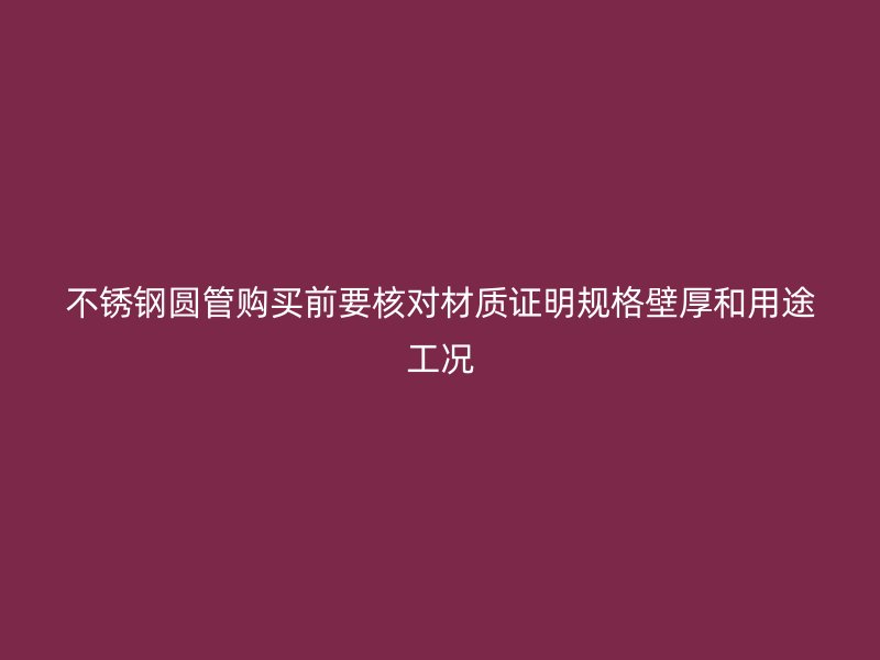 不锈钢圆管购买前要核对材质证明规格壁厚和用途工况