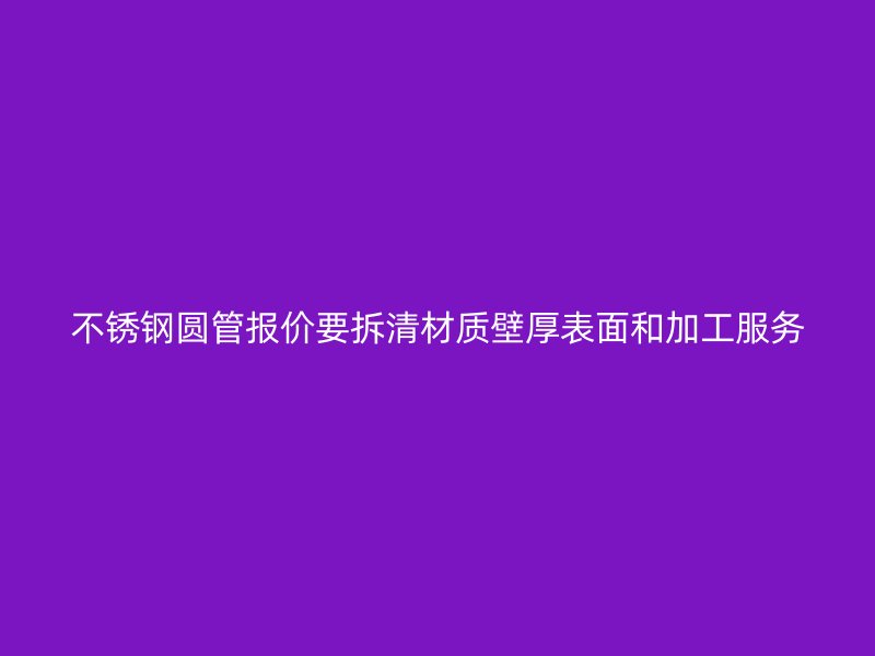 不锈钢圆管报价要拆清材质壁厚表面和加工服务