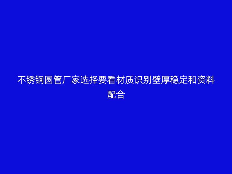 不锈钢圆管厂家选择要看材质识别壁厚稳定和资料配合
