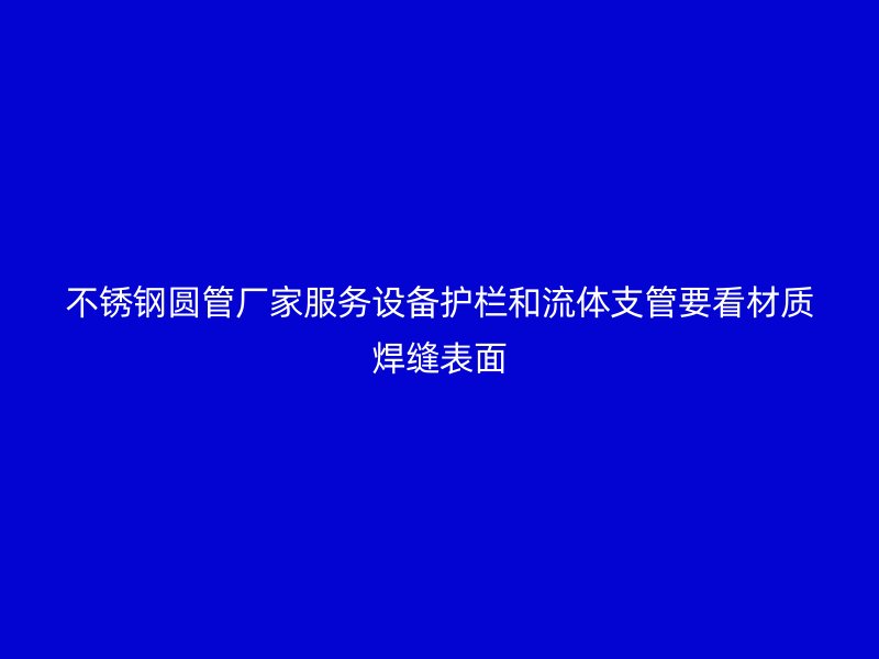 不锈钢圆管厂家服务设备护栏和流体支管要看材质焊缝表面