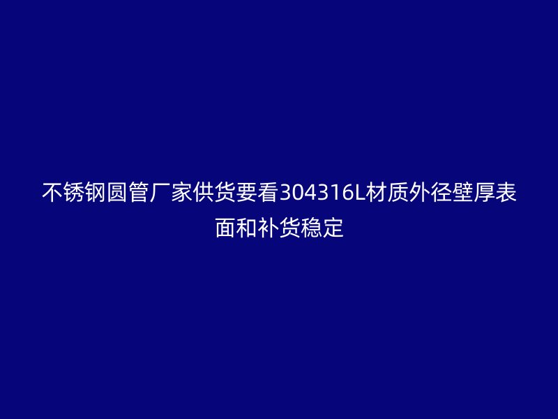 不锈钢圆管厂家供货要看304316L材质外径壁厚表面和补货稳定