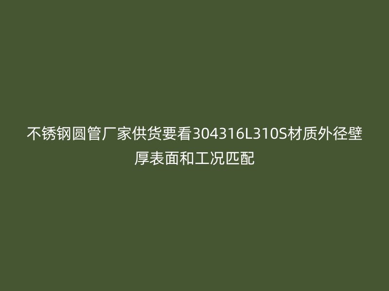 不锈钢圆管厂家供货要看304316L310S材质外径壁厚表面和工况匹配