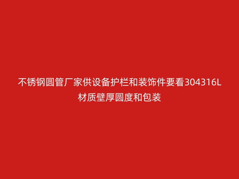 不锈钢圆管厂家供设备护栏和装饰件要看304316L材质壁厚圆度和包装