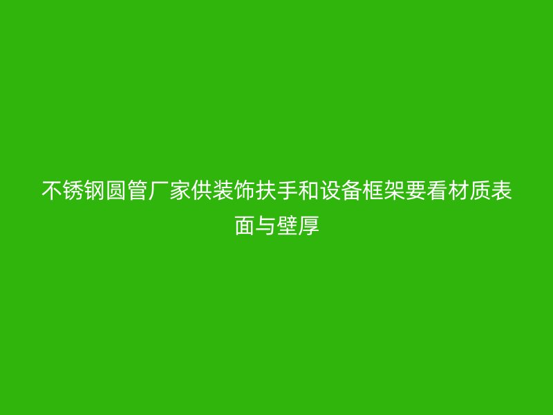 不锈钢圆管厂家供装饰扶手和设备框架要看材质表面与壁厚