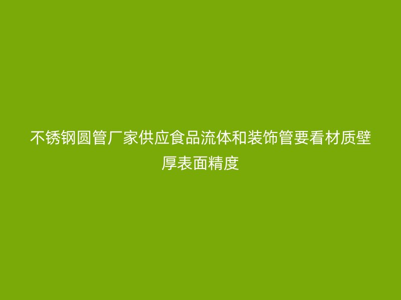 不锈钢圆管厂家供应食品流体和装饰管要看材质壁厚表面精度