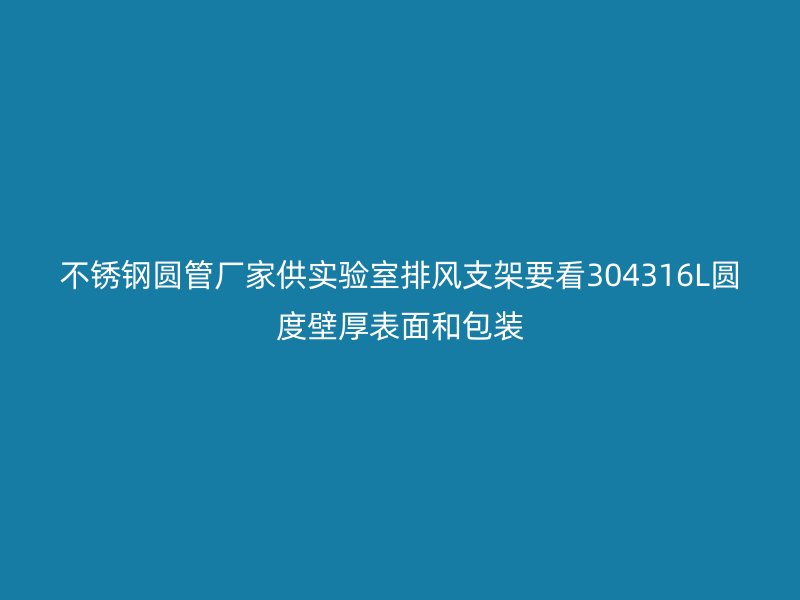 不锈钢圆管厂家供实验室排风支架要看304316L圆度壁厚表面和包装