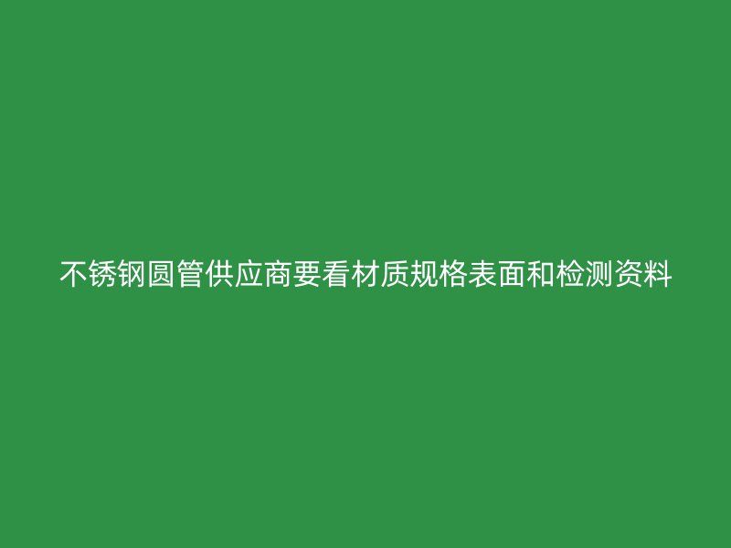 不锈钢圆管供应商要看材质规格表面和检测资料