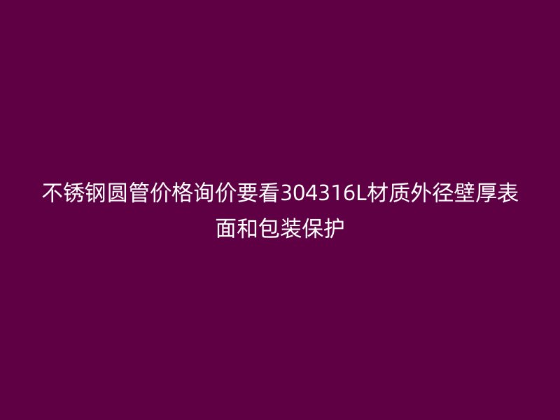 不锈钢圆管价格询价要看304316L材质外径壁厚表面和包装保护